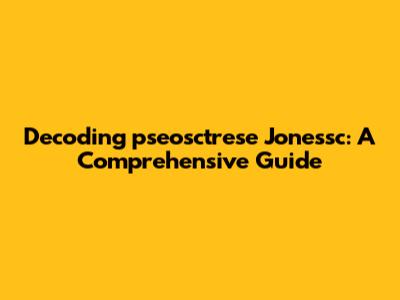 Decoding 'pseosctrese Jonessc': A Comprehensive Guide