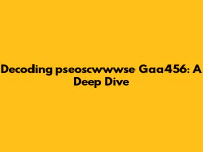 Decoding 'pseoscwwwse Gaa456': A Deep Dive