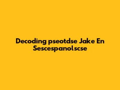 Decoding 'pseotdse Jake En Sescespanolscse'