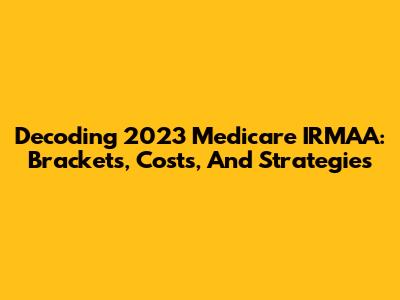 Decoding 2023 Medicare IRMAA: Brackets, Costs, And Strategies