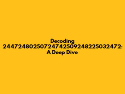 Decoding 24472480250724742509248225032472: A Deep Dive