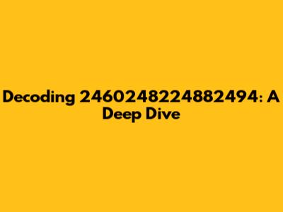 Decoding 2460248224882494: A Deep Dive