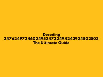 Decoding 247624972460249524722494243924802503: The Ultimate Guide