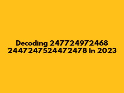 Decoding 247724972468 2447247524472478 In 2023