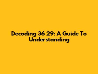 Decoding 36 29: A Guide To Understanding