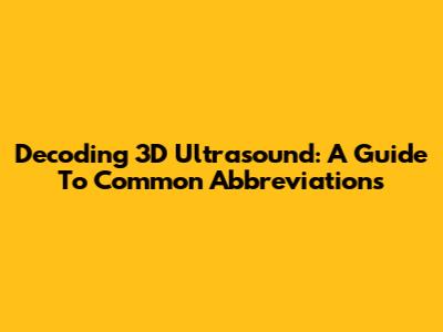 Decoding 3D Ultrasound: A Guide To Common Abbreviations