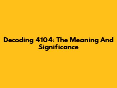 Decoding 4104: The Meaning And Significance