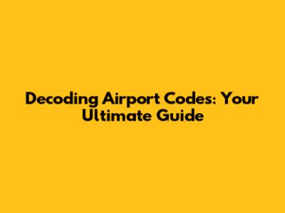 Decoding Airport Codes: Your Ultimate Guide