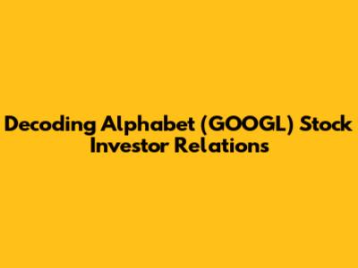 Decoding Alphabet (GOOGL) Stock Investor Relations