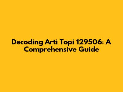 Decoding Arti Topi 129506: A Comprehensive Guide