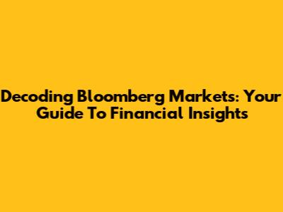 Decoding Bloomberg Markets: Your Guide To Financial Insights