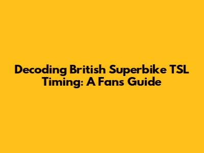 Decoding British Superbike TSL Timing: A Fan's Guide