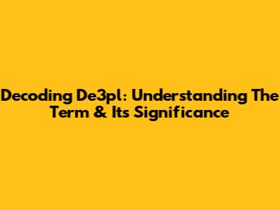 Decoding De3pl: Understanding The Term & Its Significance