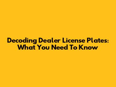 Decoding Dealer License Plates: What You Need To Know