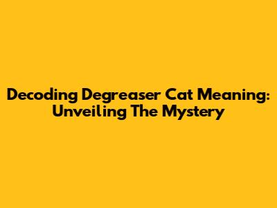 Decoding Degreaser Cat Meaning: Unveiling The Mystery
