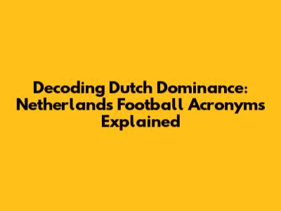 Decoding Dutch Dominance: Netherlands Football Acronyms Explained