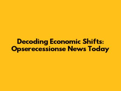 Decoding Economic Shifts: Opserecessionse News Today
