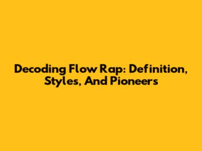 Decoding Flow Rap: Definition, Styles, And Pioneers