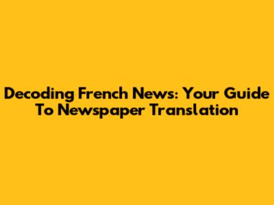 Decoding French News: Your Guide To Newspaper Translation