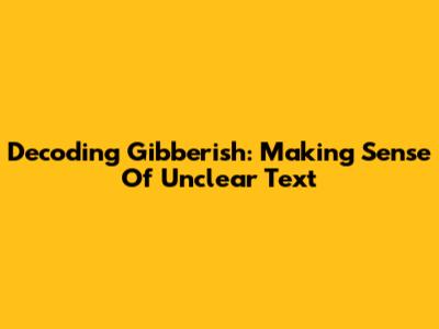Decoding Gibberish: Making Sense Of Unclear Text