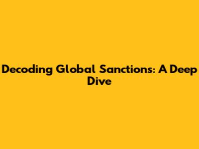 Decoding Global Sanctions: A Deep Dive