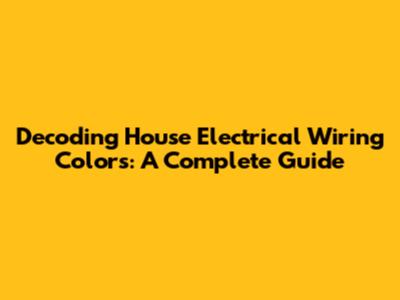 Decoding House Electrical Wiring Colors: A Complete Guide