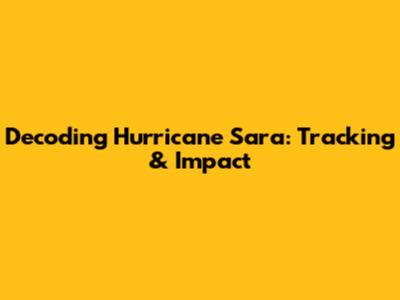 Decoding Hurricane Sara: Tracking & Impact