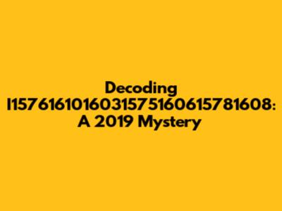 Decoding I1576161016031575160615781608: A 2019 Mystery