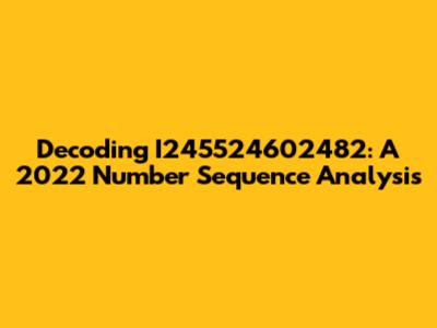 Decoding I245524602482: A 2022 Number Sequence Analysis