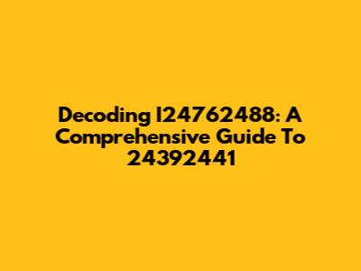 Decoding I24762488: A Comprehensive Guide To 24392441