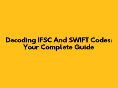 Decoding IFSC And SWIFT Codes: Your Complete Guide