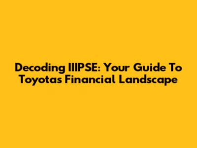 Decoding IIIPSE: Your Guide To Toyota's Financial Landscape