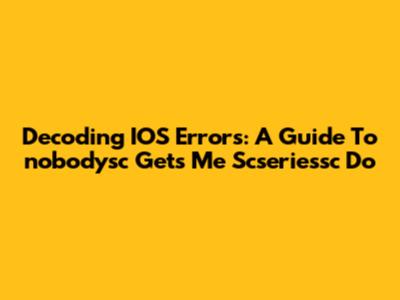 Decoding IOS Errors: A Guide To 'nobodysc Gets Me Scseriessc Do'