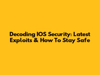 Decoding IOS Security: Latest Exploits & How To Stay Safe