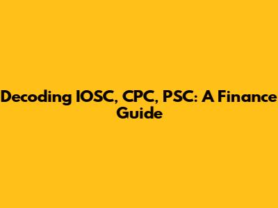 Decoding IOSC, CPC, PSC: A Finance Guide