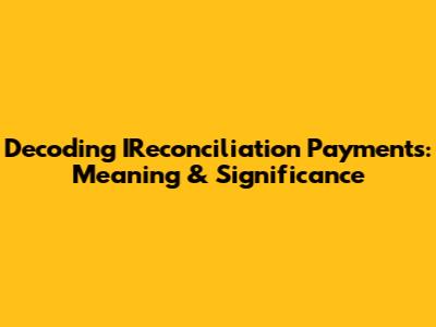 Decoding IReconciliation Payments: Meaning & Significance