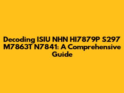 Decoding ISIU NHN HI7879P S297 M7863T N7841: A Comprehensive Guide