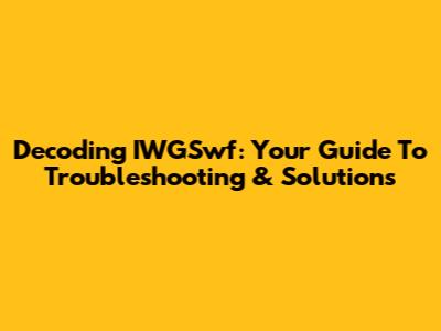 Decoding IWGSwf: Your Guide To Troubleshooting & Solutions