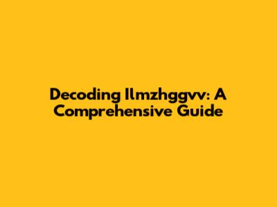 Decoding Ilmzhggvv: A Comprehensive Guide