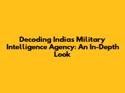Decoding India's Military Intelligence Agency: An In-Depth Look