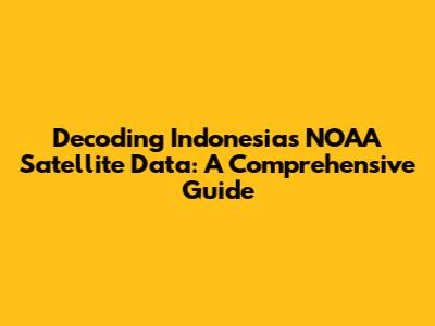 Decoding Indonesia's NOAA Satellite Data: A Comprehensive Guide