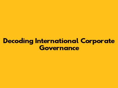 Decoding International Corporate Governance