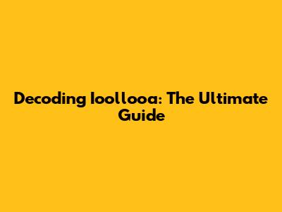 Decoding Ioollooa: The Ultimate Guide