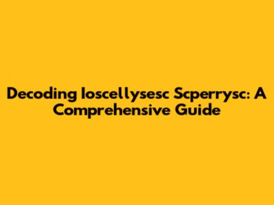Decoding Ioscellysesc Scperrysc: A Comprehensive Guide