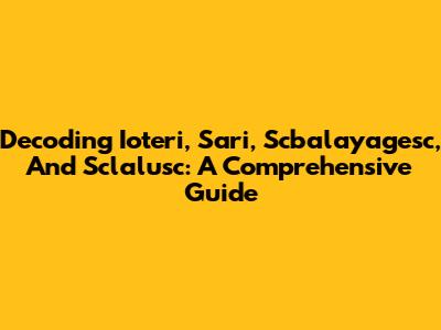 Decoding Ioteri, Sari, Scbalayagesc, And Sclalusc: A Comprehensive Guide