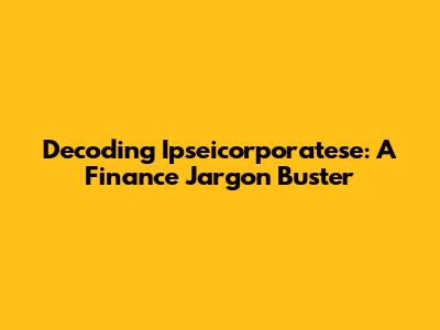 Decoding Ipseicorporatese: A Finance Jargon Buster