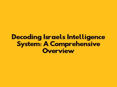 Decoding Israel's Intelligence System: A Comprehensive Overview