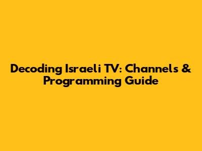 Decoding Israeli TV: Channels & Programming Guide