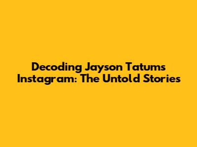 Decoding Jayson Tatum's Instagram: The Untold Stories