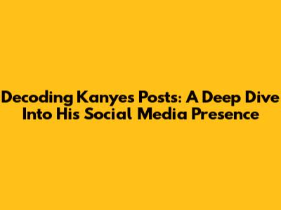 Decoding Kanye's Posts: A Deep Dive Into His Social Media Presence